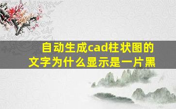 自动生成cad柱状图的文字为什么显示是一片黑