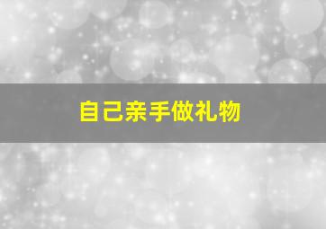 自己亲手做礼物