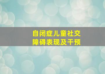 自闭症儿童社交障碍表现及干预