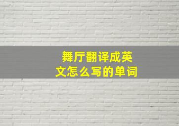 舞厅翻译成英文怎么写的单词