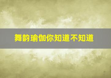 舞韵瑜伽你知道不知道