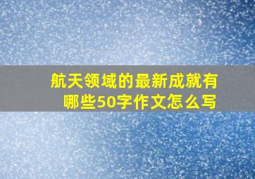 航天领域的最新成就有哪些50字作文怎么写