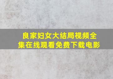 良家妇女大结局视频全集在线观看免费下载电影