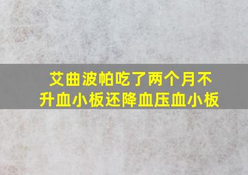 艾曲波帕吃了两个月不升血小板还降血压血小板