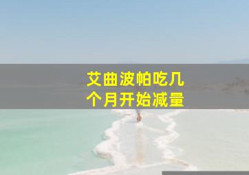 艾曲波帕吃几个月开始减量