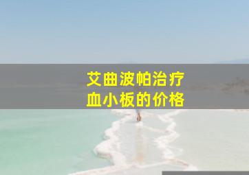 艾曲波帕治疗血小板的价格