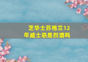 芝华士苏格兰12年威士忌是烈酒吗