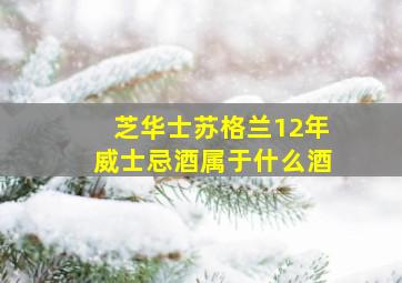 芝华士苏格兰12年威士忌酒属于什么酒