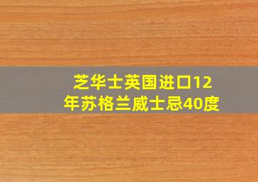 芝华士英国进口12年苏格兰威士忌40度