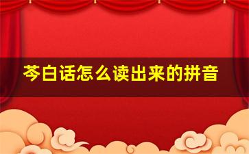 芩白话怎么读出来的拼音