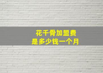 花千骨加盟费是多少钱一个月