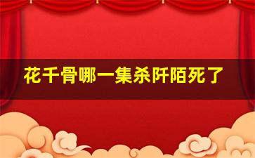 花千骨哪一集杀阡陌死了