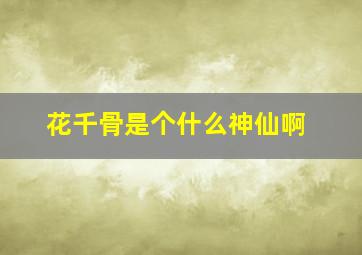 花千骨是个什么神仙啊