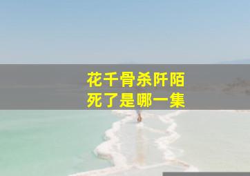 花千骨杀阡陌死了是哪一集