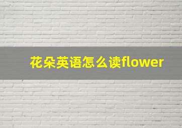 花朵英语怎么读flower