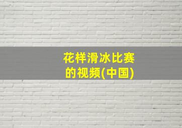 花样滑冰比赛的视频(中国)