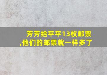 芳芳给平平13枚邮票,他们的邮票就一样多了