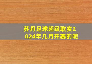 苏丹足球超级联赛2024年几月开赛的呢