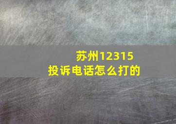 苏州12315投诉电话怎么打的