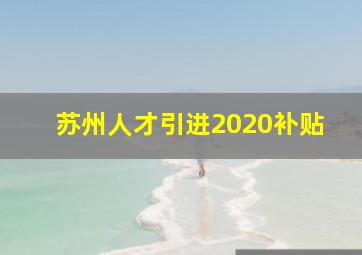 苏州人才引进2020补贴