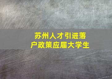 苏州人才引进落户政策应届大学生