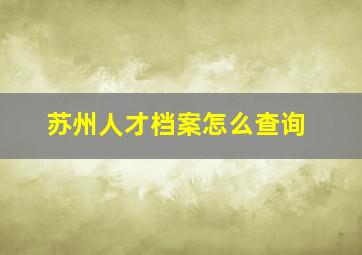 苏州人才档案怎么查询