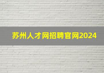 苏州人才网招聘官网2024