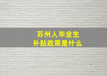 苏州人毕业生补贴政策是什么