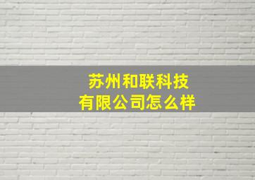 苏州和联科技有限公司怎么样