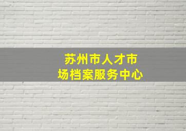 苏州市人才市场档案服务中心