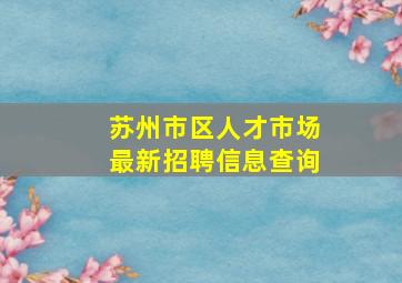 苏州市区人才市场最新招聘信息查询