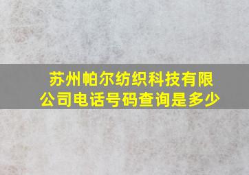 苏州帕尔纺织科技有限公司电话号码查询是多少