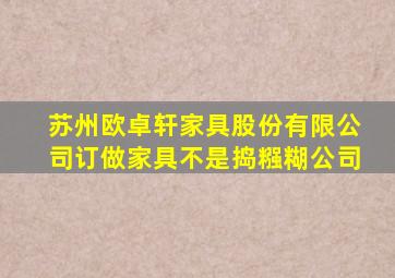 苏州欧卓轩家具股份有限公司订做家具不是捣糨糊公司