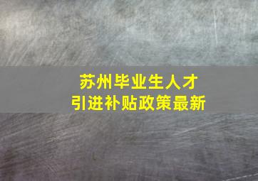 苏州毕业生人才引进补贴政策最新