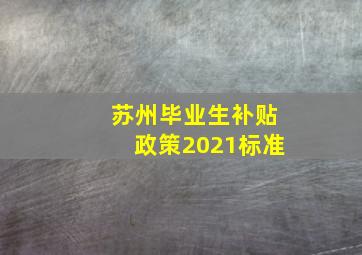 苏州毕业生补贴政策2021标准