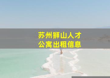 苏州狮山人才公寓出租信息