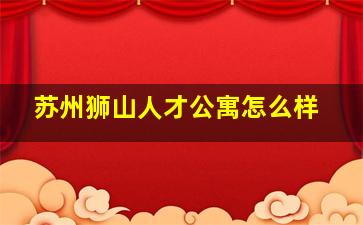 苏州狮山人才公寓怎么样