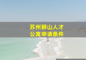 苏州狮山人才公寓申请条件