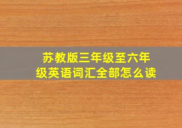 苏教版三年级至六年级英语词汇全部怎么读