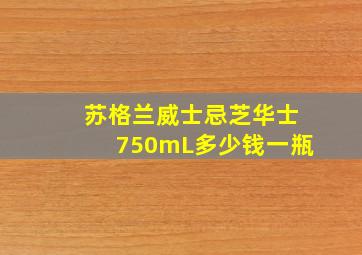 苏格兰威士忌芝华士750mL多少钱一瓶