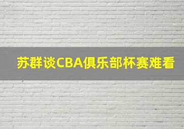 苏群谈CBA俱乐部杯赛难看