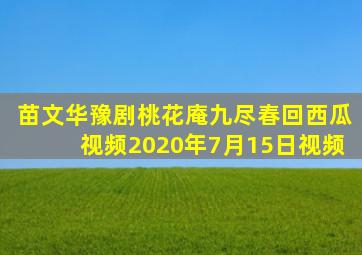 苗文华豫剧桃花庵九尽春回西瓜视频2020年7月15日视频