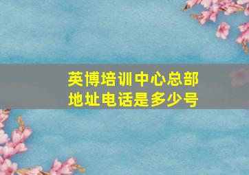 英博培训中心总部地址电话是多少号