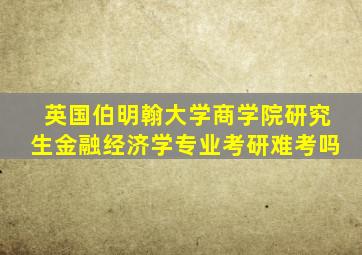 英国伯明翰大学商学院研究生金融经济学专业考研难考吗