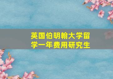 英国伯明翰大学留学一年费用研究生