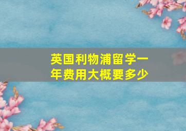 英国利物浦留学一年费用大概要多少