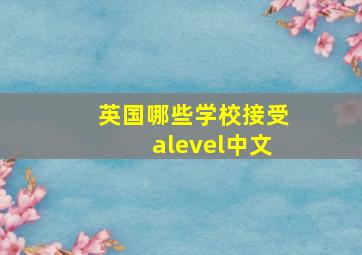 英国哪些学校接受alevel中文