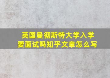 英国曼彻斯特大学入学要面试吗知乎文章怎么写