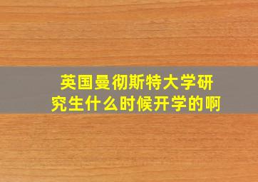 英国曼彻斯特大学研究生什么时候开学的啊