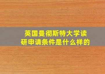 英国曼彻斯特大学读研申请条件是什么样的